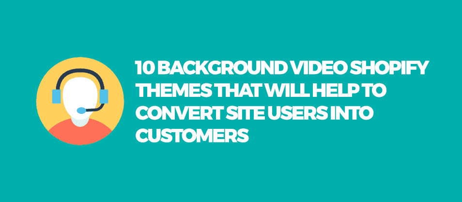 10 Background Video Shopify Themes That Will Help To Convert Site Users Into Customers